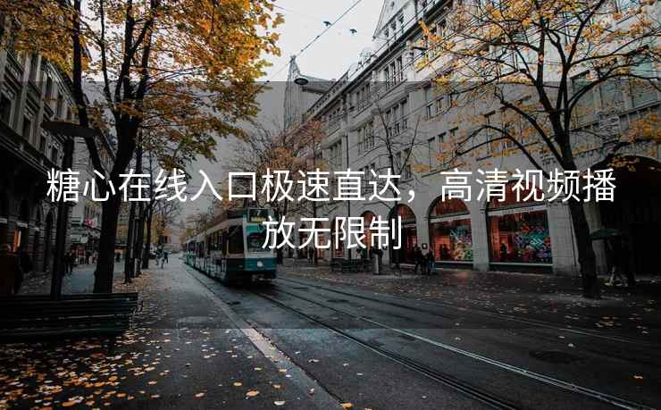 糖心在线入口极速直达，高清视频播放无限制