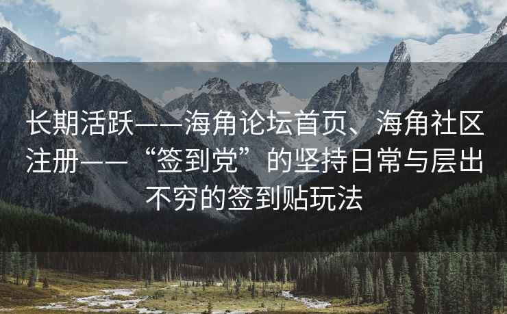 长期活跃——海角论坛首页、海角社区注册——“签到党”的坚持日常与层出不穷的签到贴玩法
