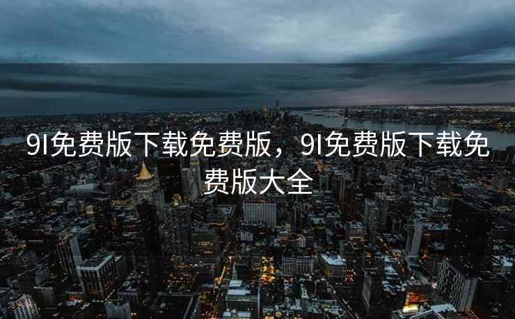 9I免费版下载免费版，9I免费版下载免费版大全