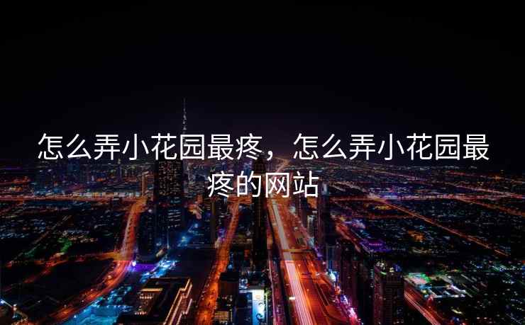 怎么弄小花园最疼，怎么弄小花园最疼的网站