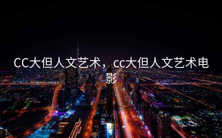 CC大但人文艺术，cc大但人文艺术电影
