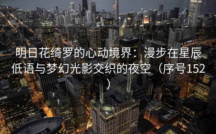 明日花绮罗的心动境界：漫步在星辰低语与梦幻光影交织的夜空（序号152）