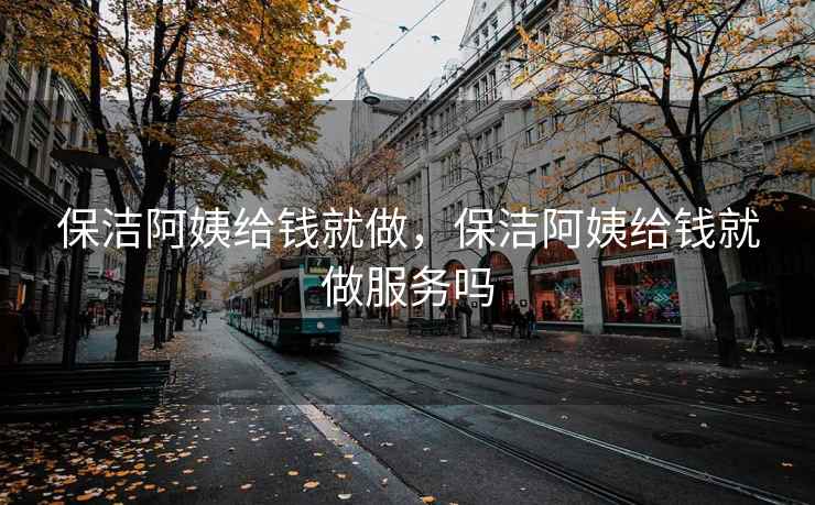 保洁阿姨给钱就做，保洁阿姨给钱就做服务吗
