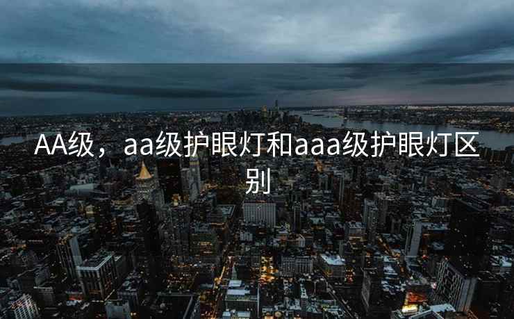 AA级，aa级护眼灯和aaa级护眼灯区别
