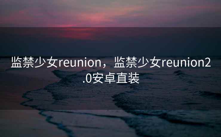 监禁少女reunion，监禁少女reunion2.0安卓直装