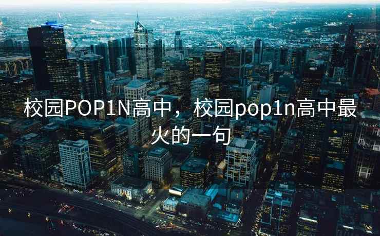校园POP1N高中，校园pop1n高中最火的一句