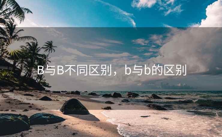 B与B不同区别，b与b的区别